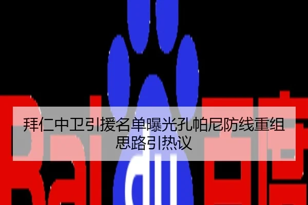拜仁中卫引援名单曝光孔帕尼防线重组思路引热议